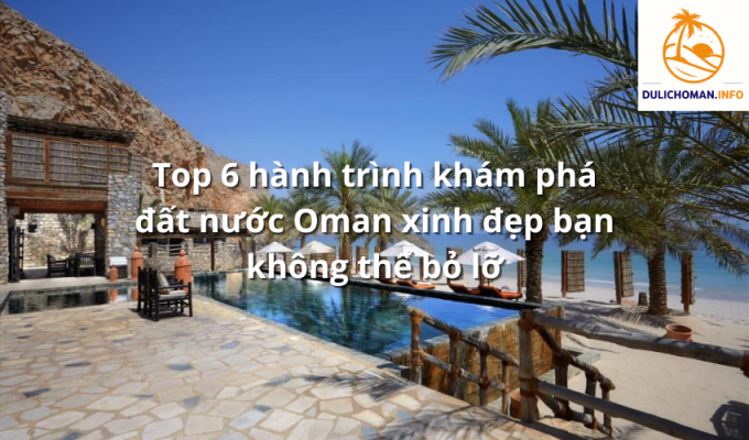 Top 6 hành trình khám phá đất nước Oman xinh đẹp bạn không thể bỏ lỡ