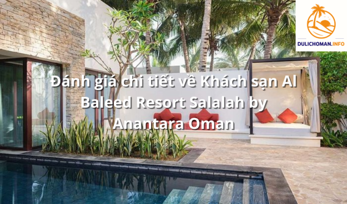 Đánh giá chi tiết về Khách sạn Al Baleed Resort Salalah by Anantara Oman