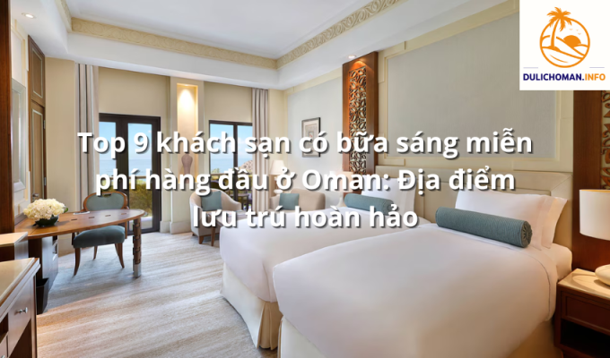 Top 9 khách sạn có bữa sáng miễn phí hàng đầu ở Oman: Địa điểm lưu trú hoàn hảo