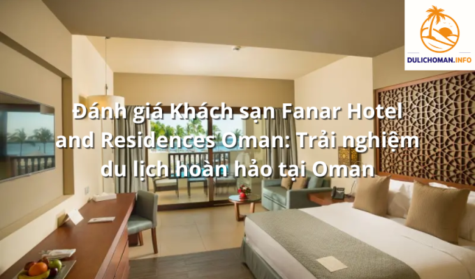 Đánh giá Khách sạn Fanar Hotel and Residences Oman: Trải nghiệm du lịch hoàn hảo tại Oman