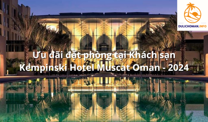 Ưu đãi đặt phòng tại Khách sạn Kempinski Hotel Muscat Oman - 2024