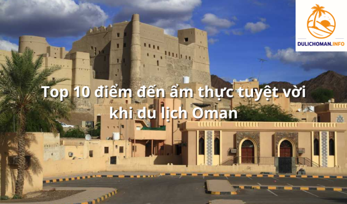 Top 10 điểm đến ẩm thực tuyệt vời khi du lịch Oman