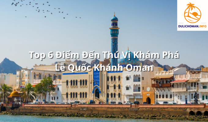 Top 6 Điểm Đến Thú Vị Khám Phá Lễ Quốc Khánh Oman