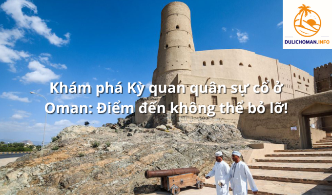 Khám phá Kỳ quan quân sự cổ ở Oman: Điểm đến không thể bỏ lỡ!