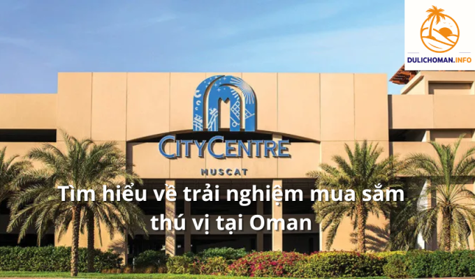 Tìm hiểu về trải nghiệm mua sắm thú vị tại Oman