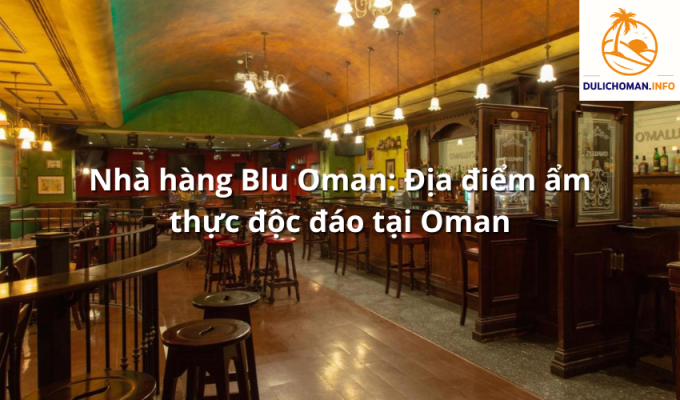 Nhà hàng Blu Oman: Địa điểm ẩm thực độc đáo tại Oman