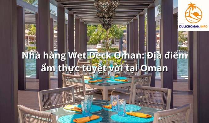 Nhà hàng Wet Deck Oman: Địa điểm ẩm thực tuyệt vời tại Oman