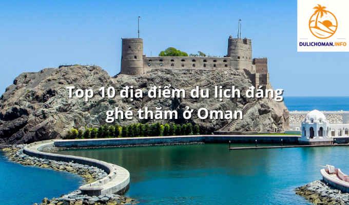 Top 10 địa điểm du lịch đáng ghé thăm ở Oman