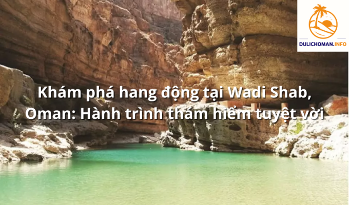 Khám phá hang động tại Wadi Shab, Oman: Hành trình thám hiểm tuyệt vời