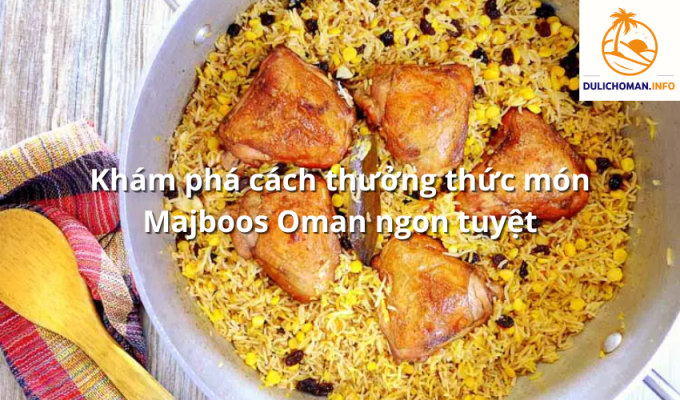 Khám phá cách thưởng thức món Majboos Oman ngon tuyệt