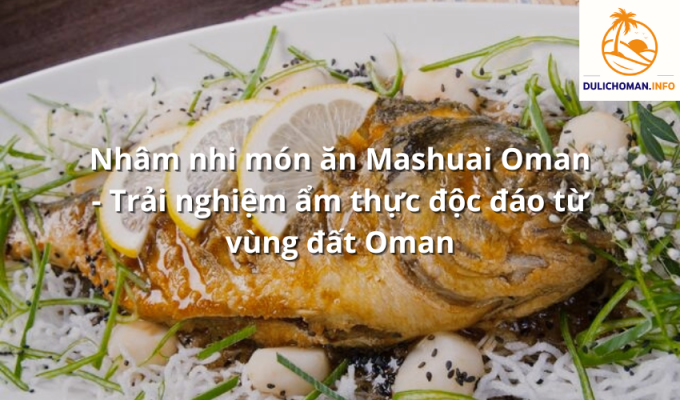 Nhâm nhi món ăn Mashuai Oman - Trải nghiệm ẩm thực độc đáo từ vùng đất Oman