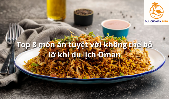 Top 8 món ăn tuyệt vời không thể bỏ lỡ khi du lịch Oman