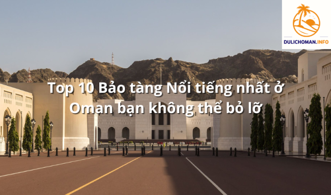 Top 10 Bảo tàng Nổi tiếng nhất ở Oman bạn không thể bỏ lỡ