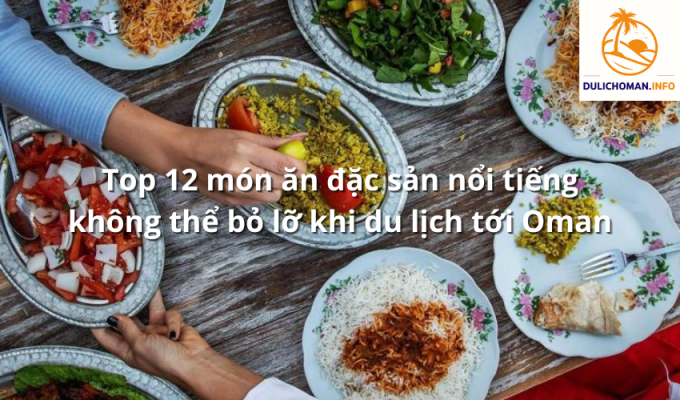 Top 12 món ăn đặc sản nổi tiếng không thể bỏ lỡ khi du lịch tới Oman