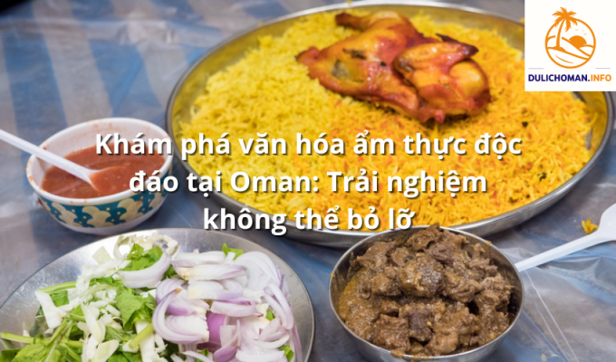 Khám phá văn hóa ẩm thực độc đáo tại Oman: Trải nghiệm không thể bỏ lỡ