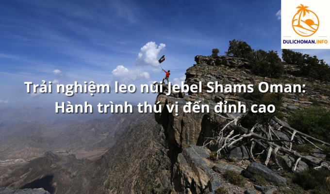 Trải nghiệm leo núi Jebel Shams Oman: Hành trình thú vị đến đỉnh cao