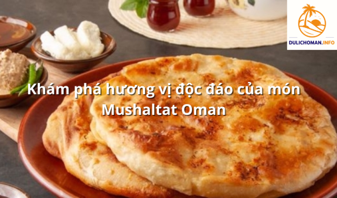 Khám phá hương vị độc đáo của món Mushaltat Oman