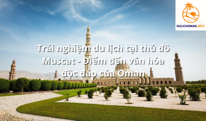 Trải nghiệm du lịch tại thủ đô Muscat - Điểm đến văn hóa độc đáo của Oman