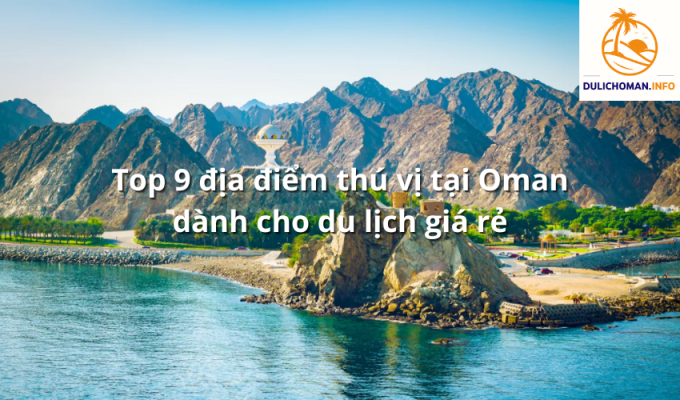 Top 9 địa điểm thú vị tại Oman dành cho du lịch giá rẻ